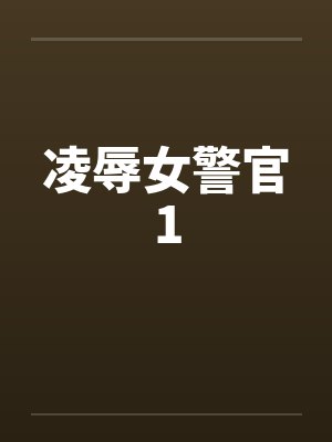 凌辱女警官1笔趣阁无弹窗