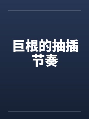 巨根的抽插节奏by佚名