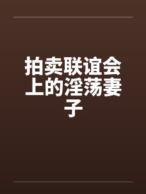 拍卖联谊会上的淫荡妻子