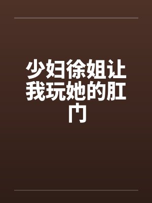 少妇徐姐让我玩她的肛门by佚名