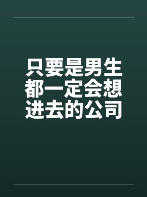 只要是男生都一定会想进去的公司(一)by佚名笔趣阁无弹窗