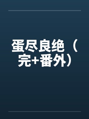 蛋尽良绝(完+番外)by佚名笔趣阁无弹窗