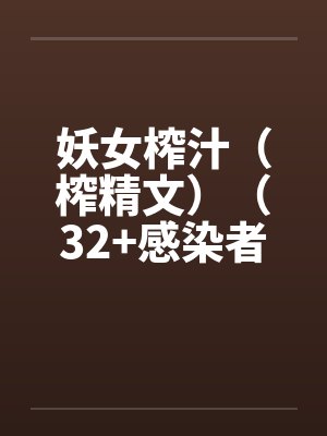 妖女榨汁(榨精文)(32+感染者图鉴04)by佚名