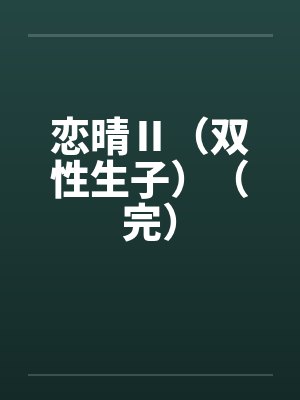 恋晴Ⅱ(双性生子)(完)by佚名笔趣阁无弹窗