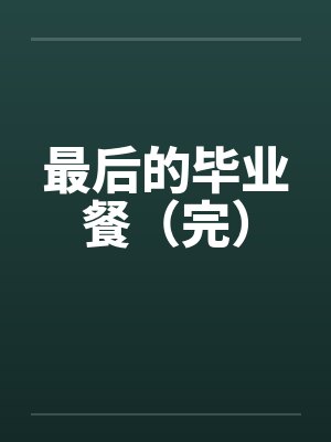 最后的毕业餐（完）笔趣阁无弹窗