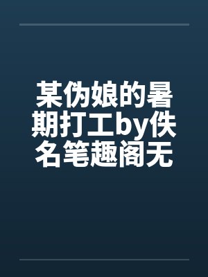 某伪娘的暑期打工by佚名笔趣阁无弹窗