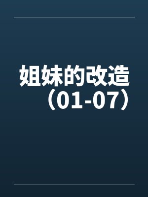 姐妹的改造（01-07）by佚名笔趣阁无弹窗