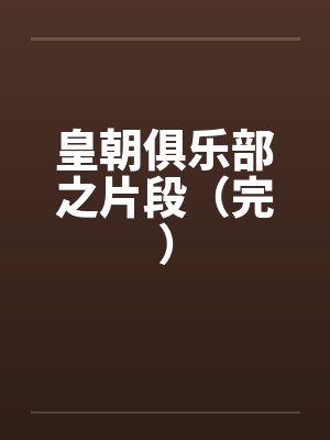 皇朝俱乐部之片段（完）笔趣阁无弹窗
