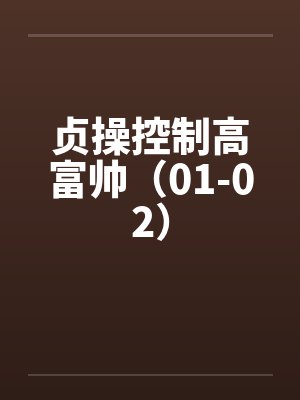 贞操控制高富帅（01-02）by佚名笔趣阁无弹窗