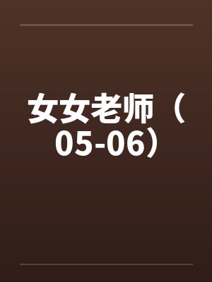 女女老师（05-06）笔趣阁无弹窗