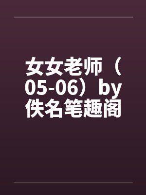 女女老师（05-06）by佚名笔趣阁无弹窗