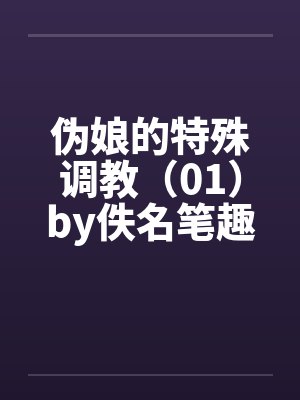 伪娘的特殊调教（01）by佚名笔趣阁无弹窗