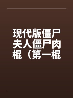 现代版僵尸夫人僵尸肉棍（第一棍）by佚名
