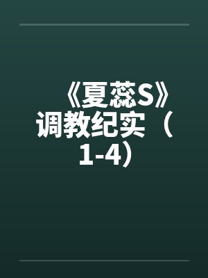 《夏蕊S》调教纪实（1-4）笔趣阁无弹窗