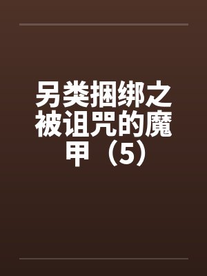 另类捆绑之被诅咒的魔甲（5）by佚名笔趣阁无弹窗