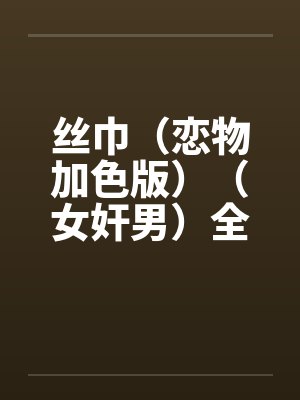 丝巾(恋物加色版)(女奸男)全by佚名