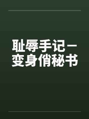 耻辱手记-变身俏秘书笔趣阁无弹窗