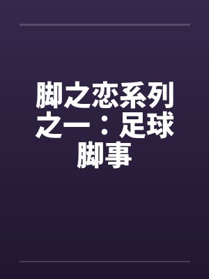 脚之恋系列之一:足球脚事