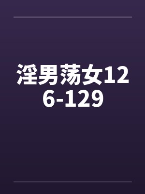 淫男荡女126-129笔趣阁无弹窗