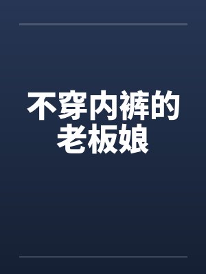 不穿内裤的老板娘by佚名笔趣阁无弹窗