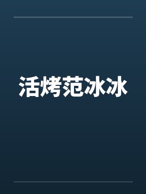 活烤范冰冰笔趣阁无弹窗