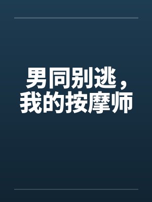 男同别逃,我的按摩师笔趣阁无弹窗