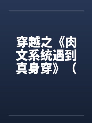 穿越之《肉文系统遇到真身穿》（01-02）by佚名