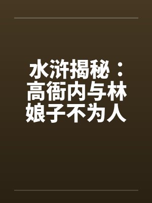 水浒揭秘：高衙内与林娘子不为人知的故事（一）