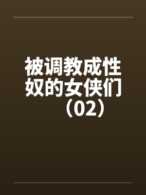被调教成性奴的女侠们(02)