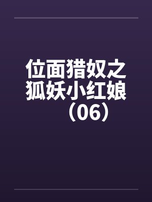 位面猎奴之狐妖小红娘(06)笔趣阁无弹窗