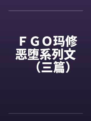FGO玛修恶堕系列文(三篇)笔趣阁无弹窗