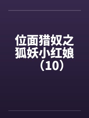 位面猎奴之狐妖小红娘(10)笔趣阁无弹窗