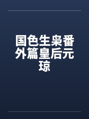 国色生枭番外篇皇后元琼by佚名笔趣阁无弹窗