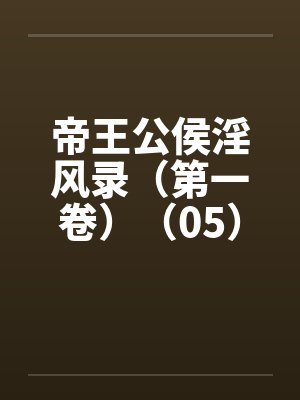 帝王公侯淫风录（第一卷）（05）by佚名笔趣阁无弹窗