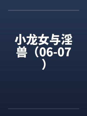 小龙女与淫兽（06-07）by佚名