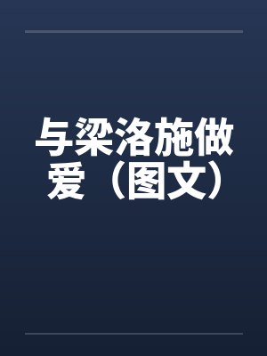与梁洛施做爱（图文）by佚名