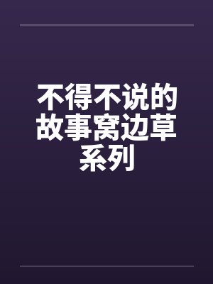 不得不说的故事窝边草系列by佚名笔趣阁无弹窗
