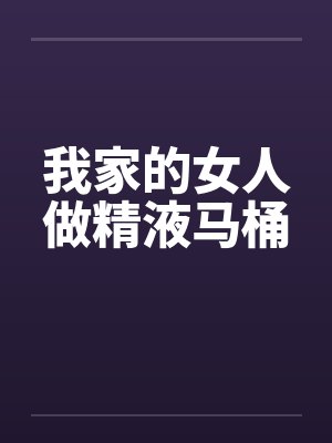 我家的女人做精液马桶