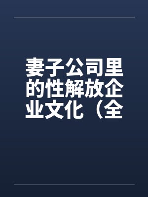 妻子公司里的性解放企业文化(全)by佚名