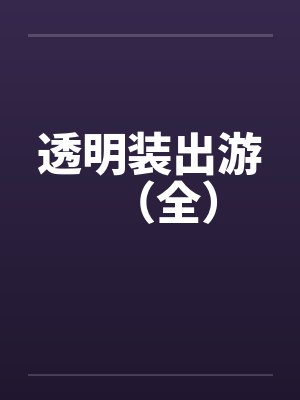 透明装出游(全)by佚名笔趣阁无弹窗