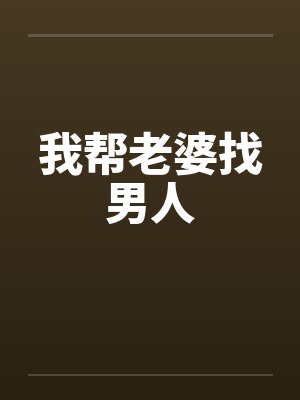 我帮老婆找男人by佚名笔趣阁无弹窗
