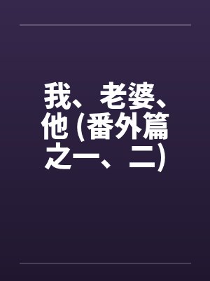 我、老婆、他 (番外篇之一、二)by佚名