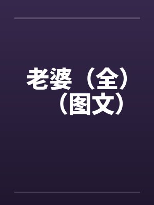 老婆(全)(图文)笔趣阁无弹窗