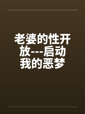老婆的性开放---启动我的恶梦by佚名