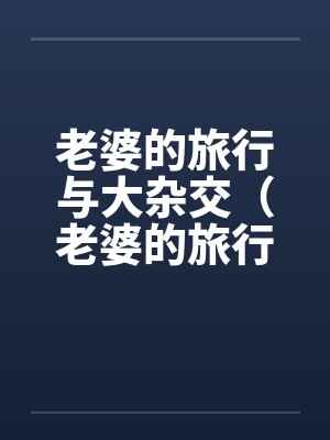 老婆的旅行与大杂交(老婆的旅行和黑人3P)by佚名