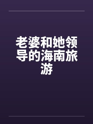 老婆和她领导的海南旅游by佚名