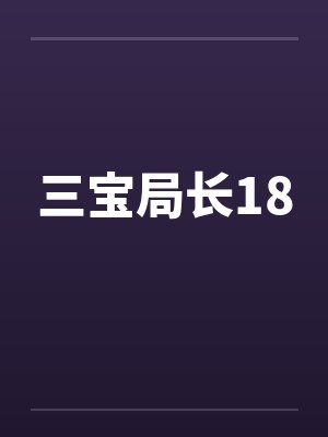三宝局长18笔趣阁无弹窗