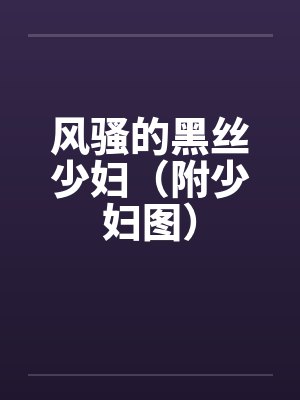 风骚的黑丝少妇（附少妇图）
