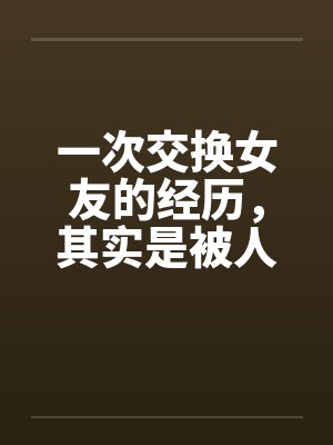 一次交换女友的经历，其实是被人算计了by佚名