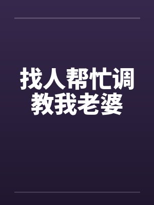 找人帮忙调教我老婆by佚名